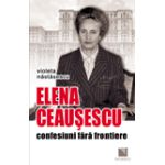 Elena Ceausescu - Confesiuni fara frontiere