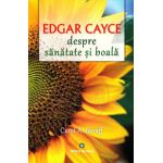 Edgar Cayce. Despre sanatate si boala