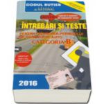 Intrebari si teste 2016 - CATEGORIA B pentru obtinerea permisului de conducere auto  - Contine explicatii si comentarii ale raspunsurilor corecte