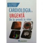 Cardiologia in urgenta. De la prezent la viitor - Maria Dorobantu
