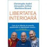 Libertatea interioară - Christophe Andre, Alexandre Jollien, Matthieu Ricard
