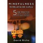 Mindfulness în relaţia de cuplu. 5 chei practice pentru a ne maturiza în relaţii şi a dezvolta prezenţa şi iubirea conştientă - David Richo
