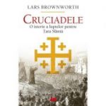 Cruciadele. O istorie a luptelor pentru Tara Sfanta - Lars Brownworth