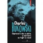 Căpitanul e dus cu pluta și marinarii au fugit cu vasul - Charles Bukowski