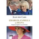 Charles, Camilla și Diana. Dragoste și tragedie în Casa de Windsor - Jean Des Cars