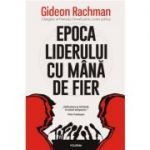 Epoca liderului cu mana de fier - Gideon Rachman