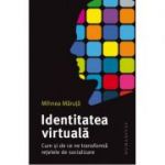 Identitatea virtuală. Cum și de ce ne transformă rețelele de socializare - Mihnea Măruță