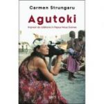 Agutoki. Impresii de călătorie în Papua Noua Guinee - Carmen Strungaru