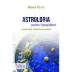 Astrologia pentru începători. Invaţă cum să-ţi citeşti harta natală - David Pond