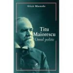 Titu Maiorescu. Omul politic - Gica Manole