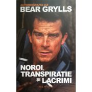 Noroi, transpiratie si lacrimi. Autobiografia lui Bear Grylls