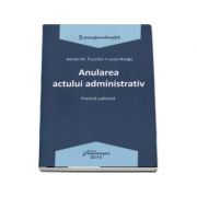 Anularea actului administrativ. Practica judiciara - Adrian M. Truichici