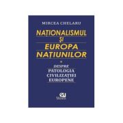 Nationalismul si Europa Natiunilor. Despre patologia civilizatiei europene - Mircea Chelaru