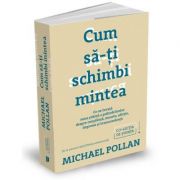 Cum să-ți schimbi mintea - Michael Pollan