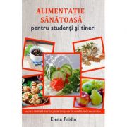 Alimentatie sanatoasa pentru studenti si tineri - Elena Pridie