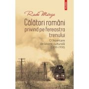 Călători români privind pe fereastra trenului. O încercare de istorie culturală (1830-1930) - Radu Mârza