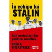 In echipa lui Stalin. Anii periculosi din politica sovietica - Sheila Fitzpatrick
