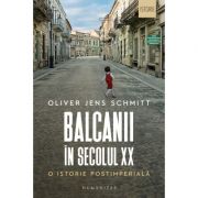 Balcanii în secolul XX. O istorie postimperială - Oliver Jens Schmitt