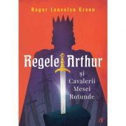 Regele Arthur și Cavalerii Mesei Rotunde - Roger Lancelyn Green