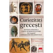 Curiozitati grecesti. Povesti stranii si fapte surprinzatoare din leaganul civilizatiei occidentale - J. C. McKeown