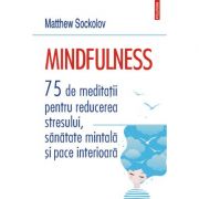 Mindfulness. 75 de meditații pentru reducerea stresului, sănătate mintală și pace interioară - Matthew Sockolov