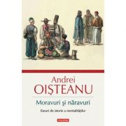 Moravuri şi năravuri. Eseuri de istorie a mentalităţilor - Andrei Oisteanu