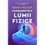 Fundamentele lumii fizice - Frank Wilczek