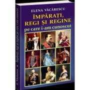 Imparati, regi si regine pe care i-am cunoscut - Elena Vacarescu