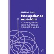 Intelepciunea anxietatii - Paul Sheryl