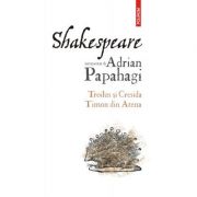 Shakespeare interpretat de Adrian Papahagi. Troilus și Cresida • Timon din Atena - Adrian Papahagi