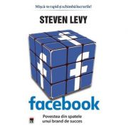 Facebook. Povestea din spatele unui brand de succes - Steven Levy