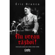 Nu vreau razboi! Interviurile uitate ale lui Hitler (1923–1940) - Eric Branca