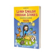 Learn English Through Stories. Gramatica si vocabular, teste pentru clasele 5-6 - Loredana Ivan