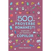 500 de proverbe românești explicate pe înțelesul copiilor