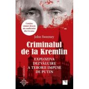 Criminalul de la Kremlin. Exploziva dezvăluire a terorii impuse de Putin - John Sweeney