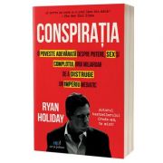 Conspiratia. O adevarata poveste despre putere, sex si complotul unui miliardar de a distruge un imperiu mediatic - Ryan Holiday