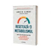 Reseteaza-ti metabolismul. Cum iti poti prelungi viata prin post intermitent, reciclarea proteinelor si dieta ketogenica - James W. Clement