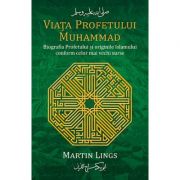 Viaţa Profetului Muhammad. Biografia Profetului şi originile Islamului conform celor mai vechi surse - Martin Lings