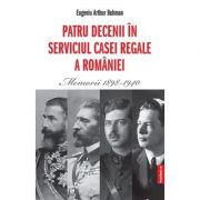 Patru decenii in slujba Casei Regale a Romaniei. Memorii 1898-1940 - Eugeniu Buhman