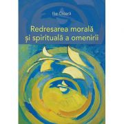 Redresarea morală şi spirituală a omenirii - Ilie Cioară