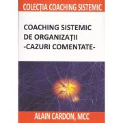 Coaching sistemic de organizatii. Cazuri comentate - Alain Cardon