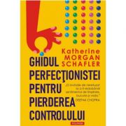 Ghidul perfecţionistei pentru pierderea controlului - Katherine Morgan Schafler