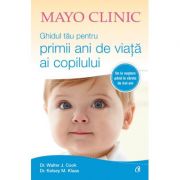 Ghidul tău pentru primii ani de viață ai copilului (Mayo Clinic) - Walter J. Cook