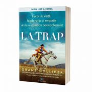 La trap. Lectii de viata, leadership si empatie de la un cowboy nonconformist - Grant Golliher