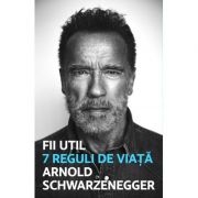 Fii util. 7 reguli de viață - Arnold Schwarzanegger