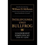 Ințelepciunea unui Bullfrog. Leadership simplificat (dar nu ușor) - William H. McRaven