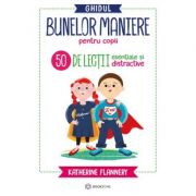Ghidul bunelor maniere pentru copii. 50 de lecții esențiale și distractive - Katherine Flannery