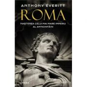 Roma. Nasterea celui mai mare Imperiu al Antichitatii - Anthony Everitt