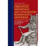 Originile medievale ale civilizatiei romanesti moderne. Occidentul Latin si Orientul Bizantin - Ioan-Aurel Pop