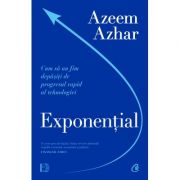 Exponențial. Cum să nu fim depășiţi de progresul rapid al tehnologiei - Azeem Azhar
